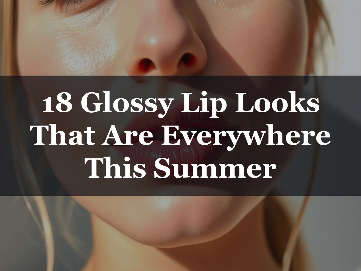 18 Glossy Lip Looks That Are Everywhere This Summer - 18 Glossy Lip Looks That Are Everywhere This Summer