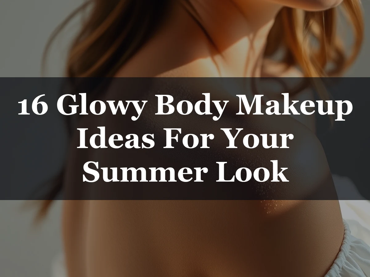 16 Glowy Body Makeup Ideas For Your Summer Look - 16 Glowy Body Makeup Ideas for Your Summer Look